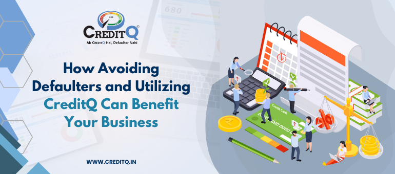 How Avoiding Defaulters and Utilizing CreditQ Can Benefit Your Business